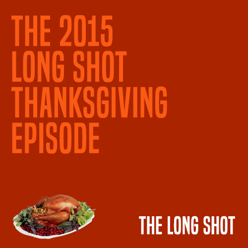 Episode #1012: The 2015 Long Shot Thanksgiving Episode